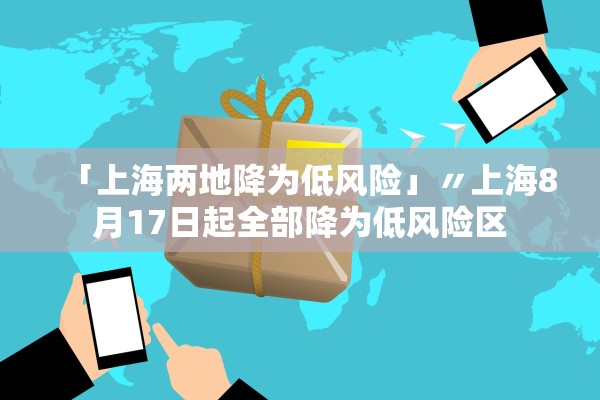 「上海两地降为低风险」〃上海8月17日起全部降为低风险区