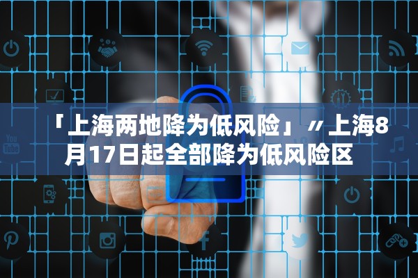 「上海两地降为低风险」〃上海8月17日起全部降为低风险区