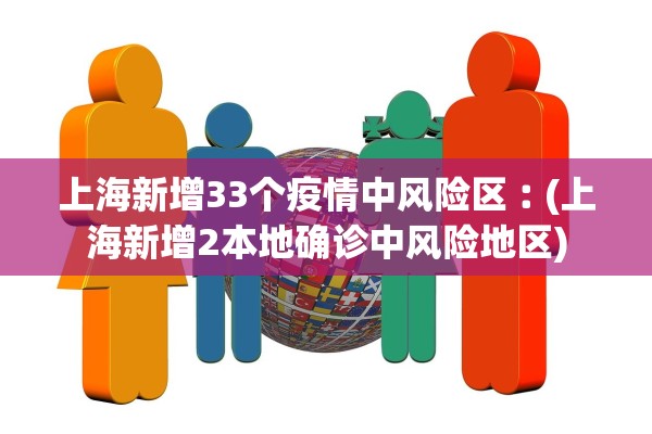 上海新增33个疫情中风险区︰(上海新增2本地确诊中风险地区) 上海新增33个疫情中风险区︰(上海新增2本地确诊中风险地区)