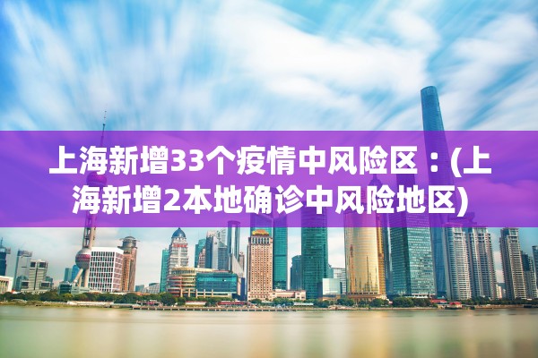 上海新增33个疫情中风险区︰(上海新增2本地确诊中风险地区) 上海新增33个疫情中风险区︰(上海新增2本地确诊中风险地区)