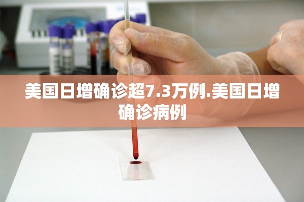 美国日增确诊超7.3万例.美国日增确诊病例