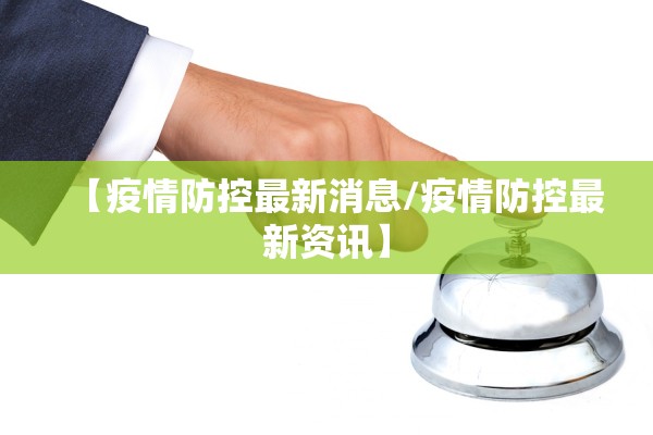 【疫情防控最新消息/疫情防控最新资讯】 【疫情防控最新消息/疫情防控最新资讯】