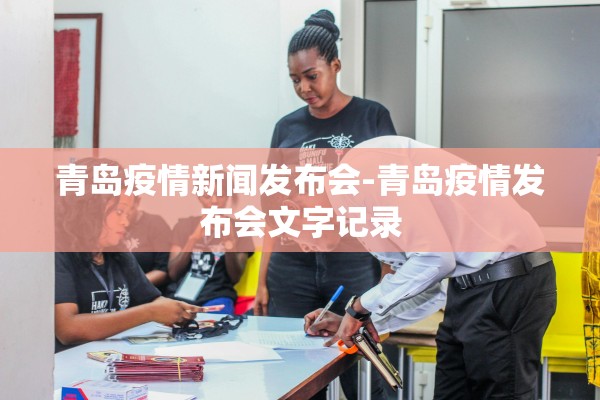 青岛疫情新闻发布会-青岛疫情发布会文字记录 青岛疫情新闻发布会-青岛疫情发布会文字记录
