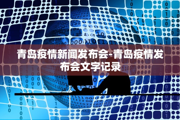 青岛疫情新闻发布会-青岛疫情发布会文字记录 青岛疫情新闻发布会-青岛疫情发布会文字记录