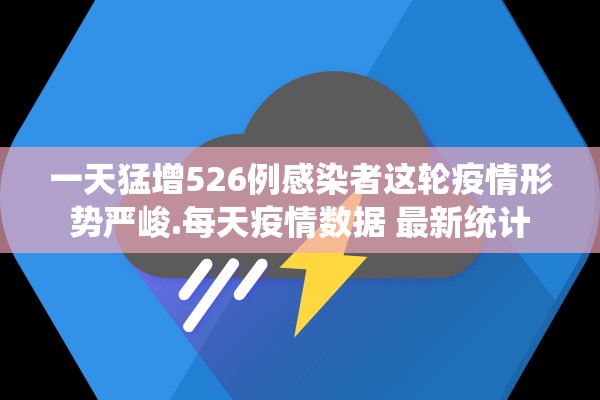 一天猛增526例感染者这轮疫情形势严峻.每天疫情数据 最新统计