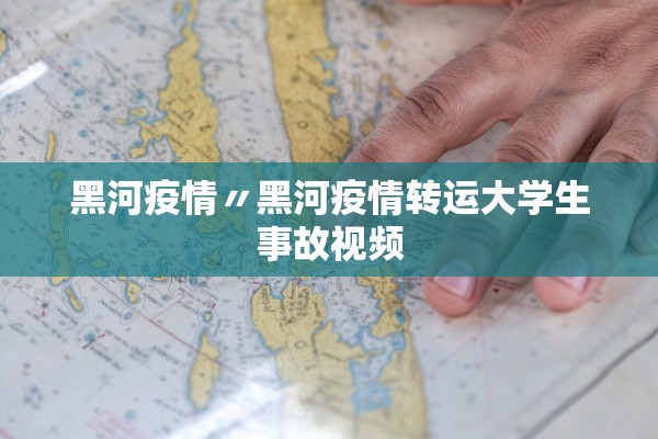 黑河疫情〃黑河疫情转运大学生事故视频 黑河疫情〃黑河疫情转运大学生事故视频