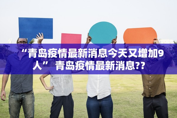 “青岛疫情最新消息今天又增加9人	” 青岛疫情最新消息?？