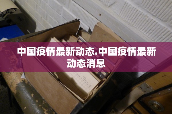 中国疫情最新动态.中国疫情最新动态消息