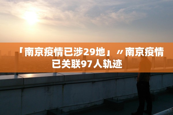 「南京疫情已涉29地」〃南京疫情已关联97人轨迹 「南京疫情已涉29地」〃南京疫情已关联97人轨迹