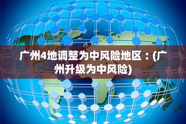 广州4地调整为中风险地区︰(广州升级为中风险)