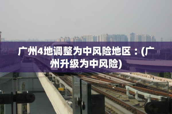 广州4地调整为中风险地区︰(广州升级为中风险)