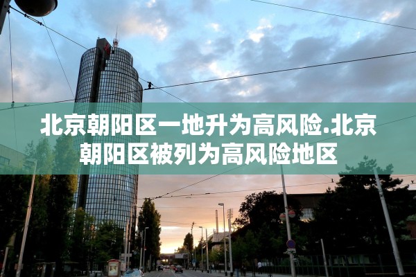 北京朝阳区一地升为高风险.北京朝阳区被列为高风险地区 北京朝阳区一地升为高风险.北京朝阳区被列为高风险地区