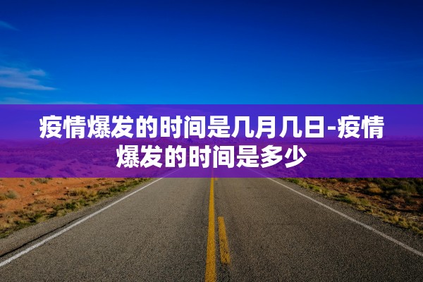 疫情爆发的时间是几月几日-疫情爆发的时间是多少 疫情爆发的时间是几月几日-疫情爆发的时间是多少