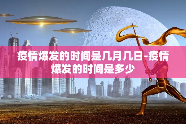 疫情爆发的时间是几月几日-疫情爆发的时间是多少 疫情爆发的时间是几月几日-疫情爆发的时间是多少