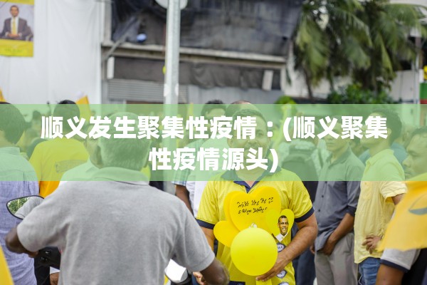 顺义发生聚集性疫情︰(顺义聚集性疫情源头) 顺义发生聚集性疫情︰(顺义聚集性疫情源头)