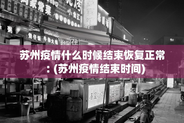 苏州疫情什么时候结束恢复正常︰(苏州疫情结束时间)