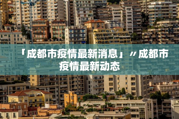 「成都市疫情最新消息」〃成都市疫情最新动态