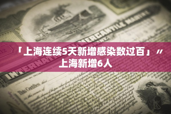 「上海连续5天新增感染数过百」〃上海新增6人 「上海连续5天新增感染数过百」〃上海新增6人