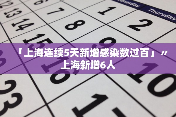 「上海连续5天新增感染数过百」〃上海新增6人 「上海连续5天新增感染数过百」〃上海新增6人