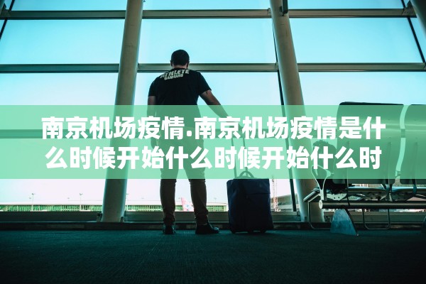 南京机场疫情.南京机场疫情是什么时候开始什么时候开始什么时候解封
