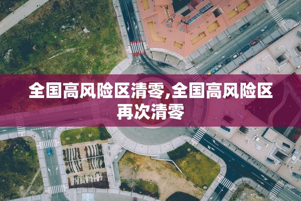 全国高风险区清零,全国高风险区再次清零