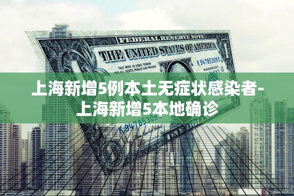 上海新增5例本土无症状感染者-上海新增5本地确诊