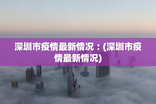 深圳市疫情最新情况︰(深圳市疫情最新情况)