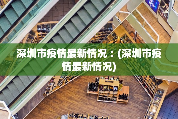 深圳市疫情最新情况︰(深圳市疫情最新情况)