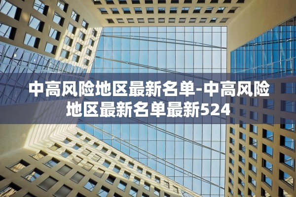 中高风险地区最新名单-中高风险地区最新名单最新524 中高风险地区最新名单-中高风险地区最新名单最新524