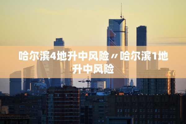 哈尔滨4地升中风险〃哈尔滨1地升中风险