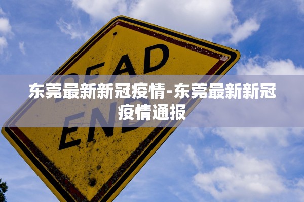 东莞最新新冠疫情-东莞最新新冠疫情通报
