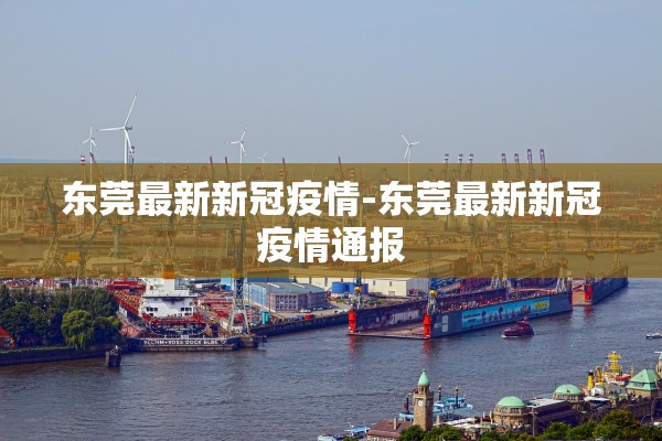 东莞最新新冠疫情-东莞最新新冠疫情通报