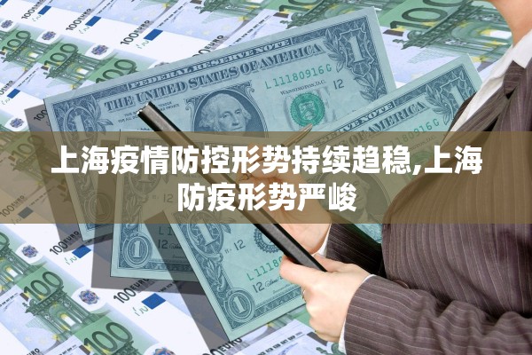 上海疫情防控形势持续趋稳,上海防疫形势严峻 上海疫情防控形势持续趋稳,上海防疫形势严峻