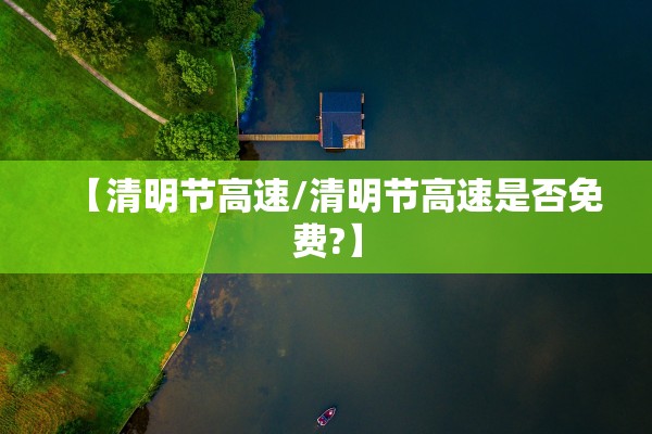【清明节高速/清明节高速是否免费?】