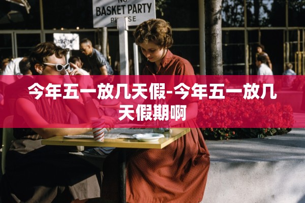 今年五一放几天假-今年五一放几天假期啊 今年五一放几天假-今年五一放几天假期啊
