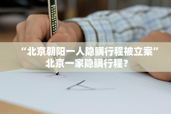 “北京朝阳一人隐瞒行程被立案” 北京一家隐瞒行程？