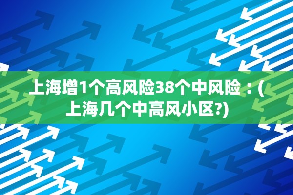 上海增1个高风险38个中风险︰(上海几个中高风小区?) 上海增1个高风险38个中风险︰(上海几个中高风小区?)