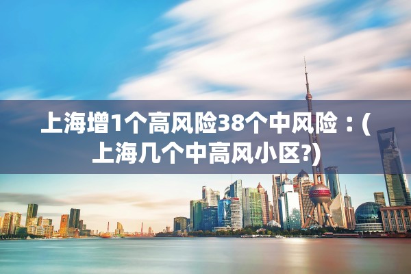 上海增1个高风险38个中风险︰(上海几个中高风小区?) 上海增1个高风险38个中风险︰(上海几个中高风小区?)