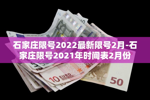 石家庄限号2022最新限号2月-石家庄限号2021年时间表2月份 石家庄限号2022最新限号2月-石家庄限号2021年时间表2月份