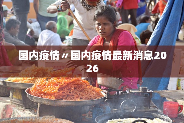 国内疫情〃国内疫情最新消息2026