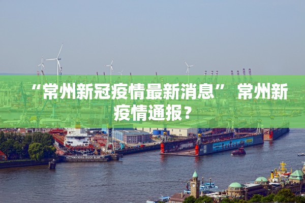 “常州新冠疫情最新消息	” 常州新疫情通报？