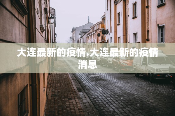 大连最新的疫情.大连最新的疫情消息 大连最新的疫情.大连最新的疫情消息