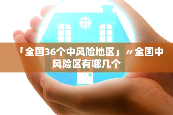 「全国36个中风险地区」〃全国中风险区有哪几个 「全国36个中风险地区」〃全国中风险区有哪几个