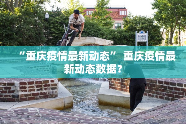 “重庆疫情最新动态” 重庆疫情最新动态数据？