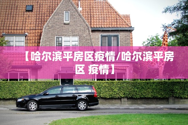 【哈尔滨平房区疫情/哈尔滨平房区 疫情】