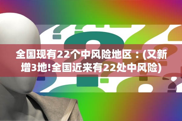 全国现有22个中风险地区︰(又新增3地!全国近来有22处中风险)