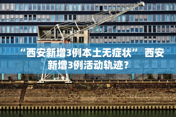 “西安新增3例本土无症状” 西安新增3例活动轨迹？