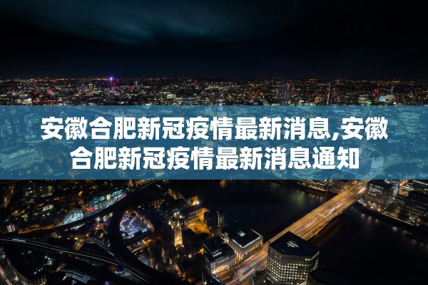 安徽合肥新冠疫情最新消息,安徽合肥新冠疫情最新消息通知