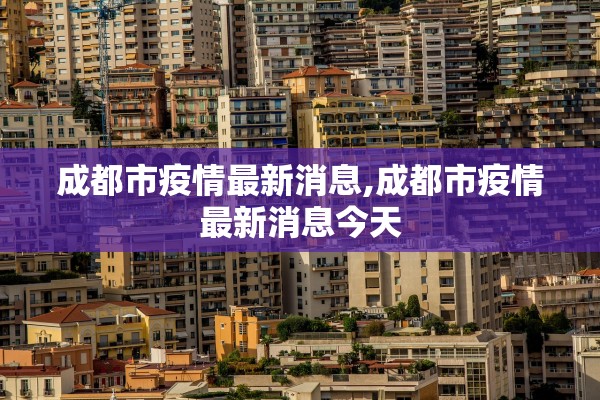 成都市疫情最新消息,成都市疫情最新消息今天