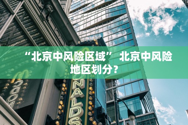 “北京中风险区域” 北京中风险地区划分？